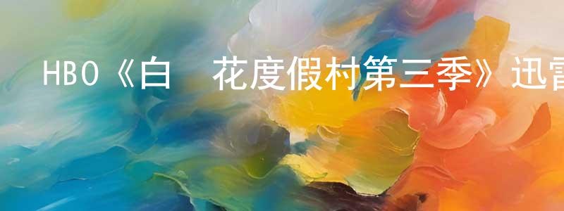 陳詩海發布HBO《白蓮花度假村第三季》迅雷下載/在線觀看/百度云-都市/情感-美劇天堂